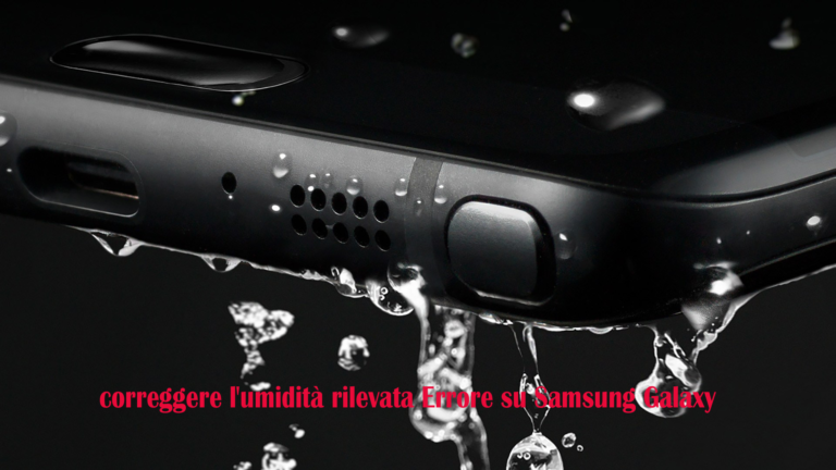 correggere l'umidità rilevata Errore su Samsung Galaxy