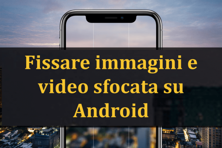 fissare immagini e video Sfocati su Android