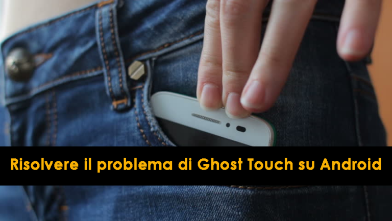 risolvere il problema di Ghost Touch su Android