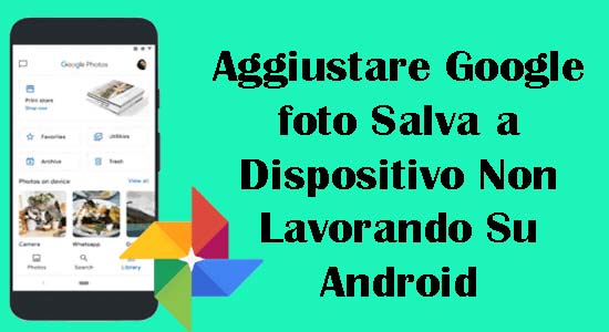Come Aggiustare Google foto Salva a Dispositivo Non Lavorando Su Android?